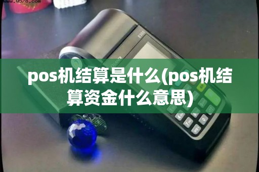 pos机结算是什么(pos机结算资金什么意思)