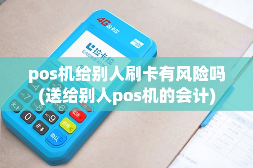 pos机给别人刷卡有风险吗(送给别人pos机的会计)