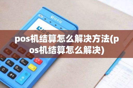 pos机结算怎么解决方法(pos机结算怎么解决)