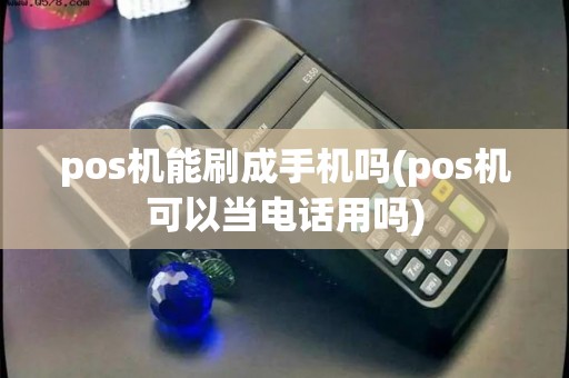pos机能刷成手机吗(pos机可以当电话用吗)