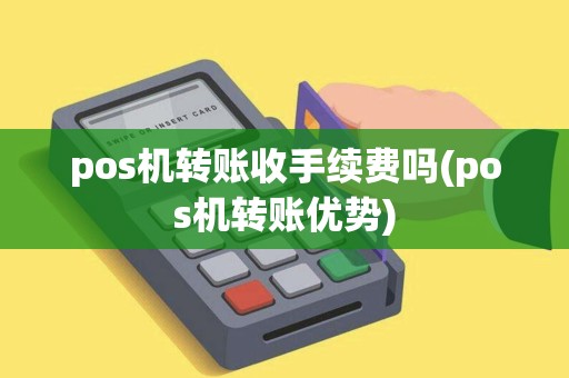pos机转账收手续费吗(pos机转账优势)