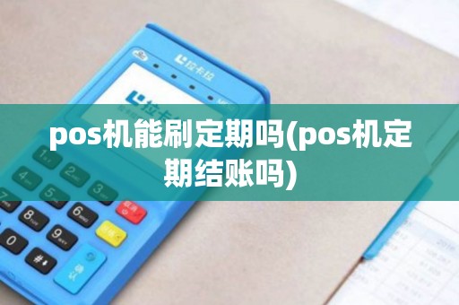pos机能刷定期吗(pos机定期结账吗)