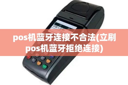 pos机蓝牙连接不合法(立刷pos机蓝牙拒绝连接)