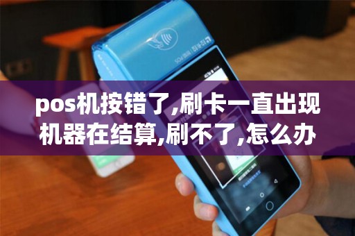 pos机按错了,刷卡一直出现机器在结算,刷不了,怎么办