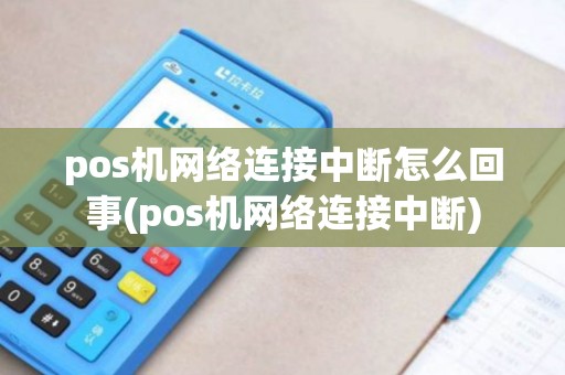 pos机网络连接中断怎么回事(pos机网络连接中断)