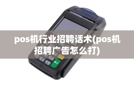 pos机行业招聘话术(pos机招聘广告怎么打)