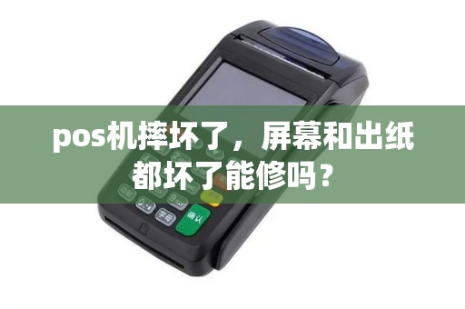 pos机摔坏了，屏幕和出纸都坏了能修吗？