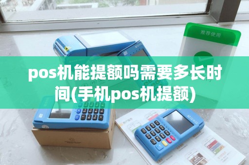 pos机能提额吗需要多长时间(手机pos机提额)
