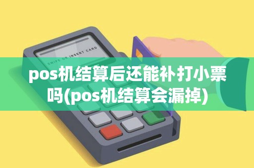pos机结算后还能补打小票吗(pos机结算会漏掉)