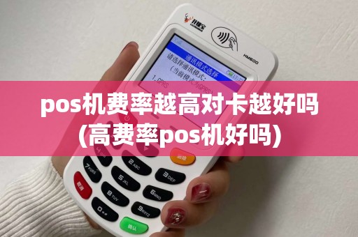 pos机费率越高对卡越好吗(高费率pos机好吗)