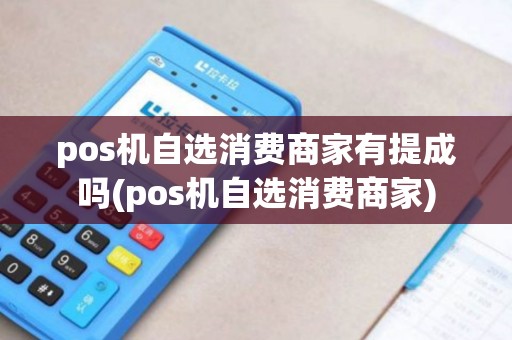pos机自选消费商家有提成吗(pos机自选消费商家)