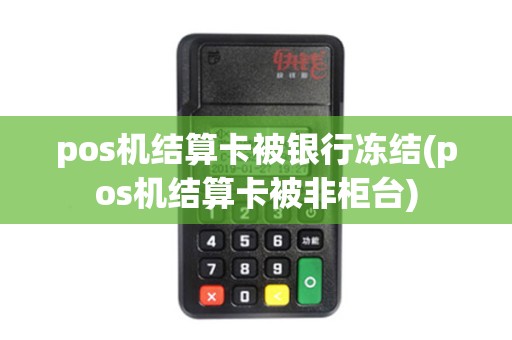 pos机结算卡被银行冻结(pos机结算卡被非柜台)