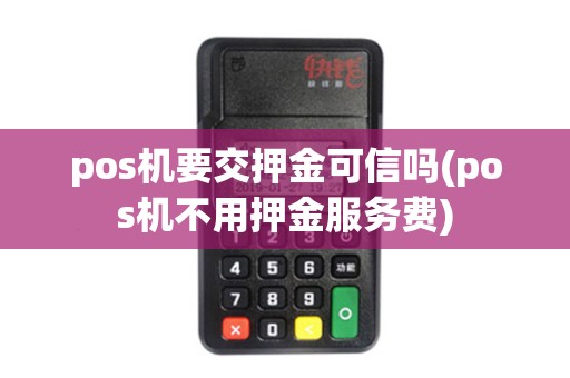 pos机要交押金可信吗(pos机不用押金服务费)