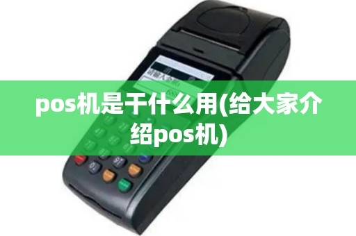 pos机是干什么用(给大家介绍pos机)