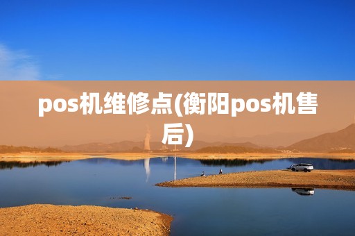 pos机维修点(衡阳pos机售后)