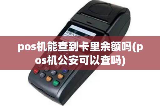pos机能查到卡里余额吗(pos机公安可以查吗)