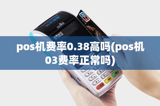 pos机费率0.38高吗(pos机03费率正常吗)