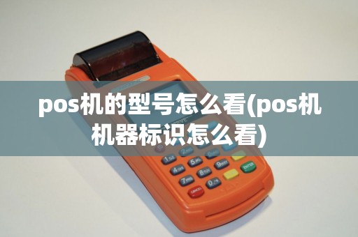 pos机的型号怎么看(pos机机器标识怎么看)