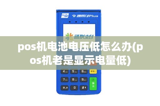 pos机电池电压低怎么办(pos机老是显示电量低)