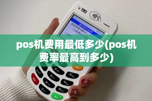 pos机费用最低多少(pos机费率最高到多少)