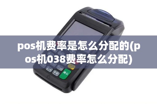 pos机费率是怎么分配的(pos机038费率怎么分配)
