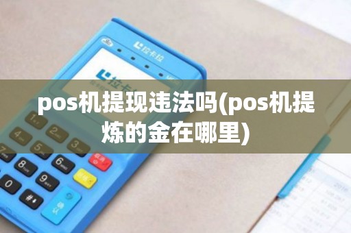 pos机提现违法吗(pos机提炼的金在哪里)