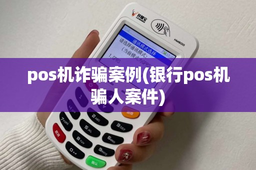 pos机诈骗案例(银行pos机骗人案件)