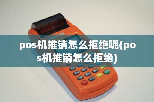 pos机推销怎么拒绝呢(pos机推销怎么拒绝)