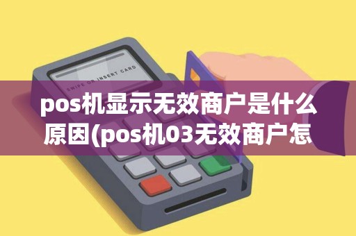 pos机显示无效商户是什么原因(pos机03无效商户怎么处理)
