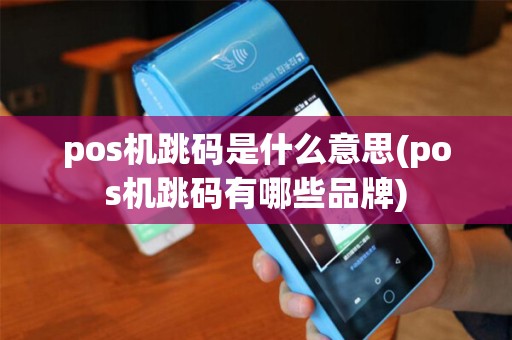 pos机跳码是什么意思(pos机跳码有哪些品牌)