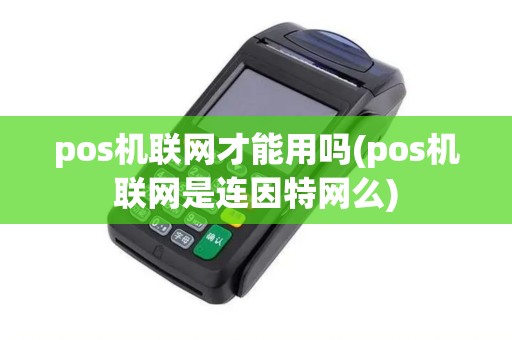 pos机联网才能用吗(pos机联网是连因特网么)