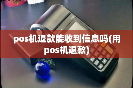 pos机退款能收到信息吗(用pos机退款)