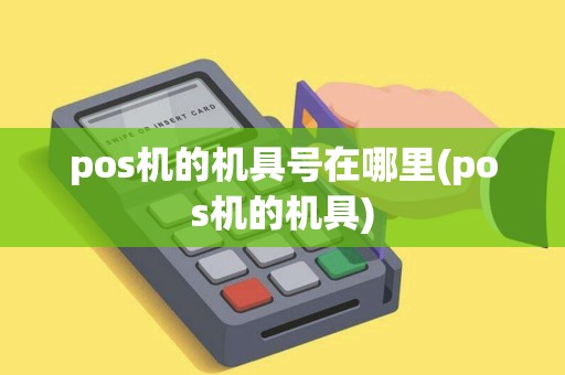 pos机的机具号在哪里(pos机的机具)