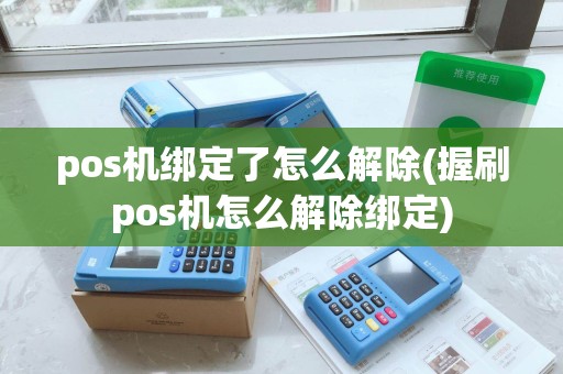 pos机绑定了怎么解除(握刷pos机怎么解除绑定)