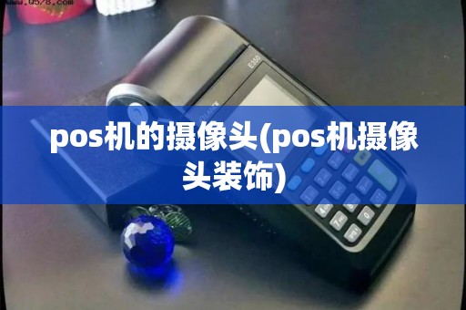 pos机的摄像头(pos机摄像头装饰)