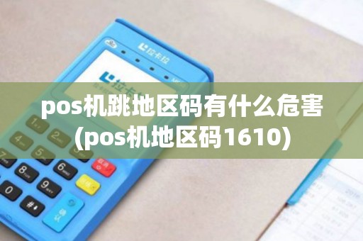pos机跳地区码有什么危害(pos机地区码1610)