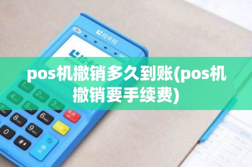 pos机撤销多久到账(pos机撤销要手续费)