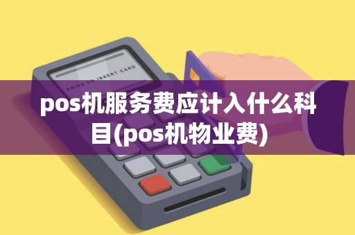 pos机服务费应计入什么科目(pos机物业费)