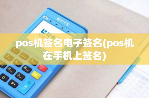 pos机签名电子签名(pos机在手机上签名)
