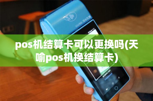 pos机结算卡可以更换吗(天喻pos机换结算卡)