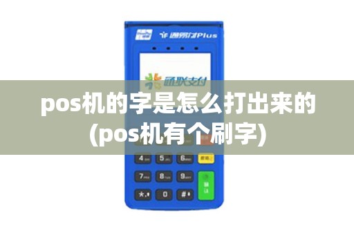 pos机的字是怎么打出来的(pos机有个刷字)