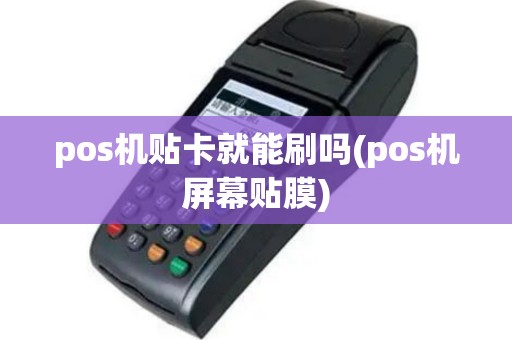 pos机贴卡就能刷吗(pos机屏幕贴膜)