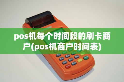 pos机每个时间段的刷卡商户(pos机商户时间表)
