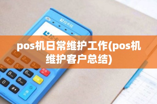 pos机日常维护工作(pos机维护客户总结)