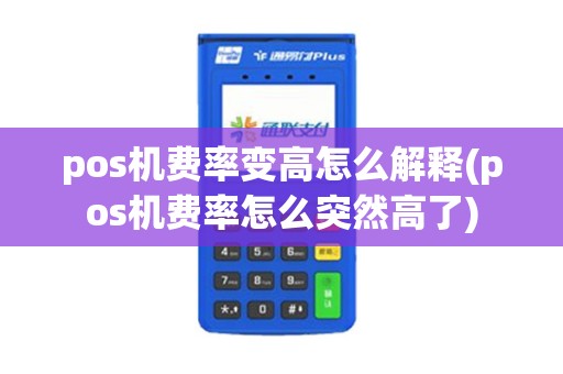 pos机费率变高怎么解释(pos机费率怎么突然高了)