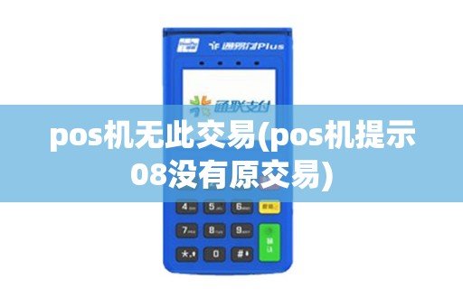 pos机无此交易(pos机提示08没有原交易)