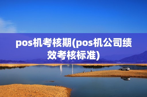 pos机考核期(pos机公司绩效考核标准)