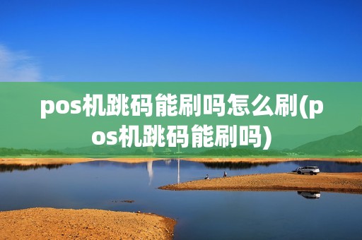 pos机跳码能刷吗怎么刷(pos机跳码能刷吗)