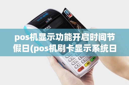 pos机显示功能开启时间节假日(pos机刷卡显示系统日切)