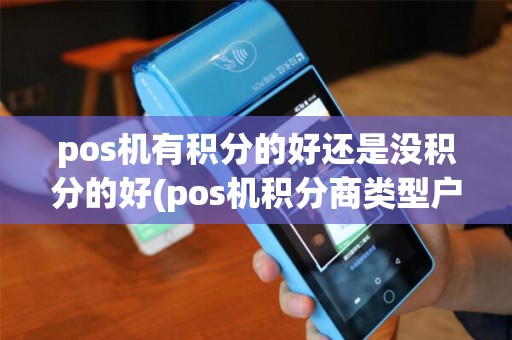 pos机有积分的好还是没积分的好(pos机积分商类型户5812)